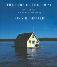 Title: The Lure of the Local: Senses of Place in a Multicentered Society / Edition 1, Author: Lucy R. Lippard