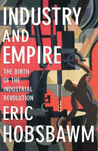 Title: Industry and Empire: The Birth of the Industrial Revolution, Author: Eric Hobsbawm