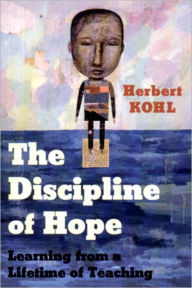 Title: The Discipline of Hope: Learning from a Lifetime of Teaching, Author: Herbert Kohl