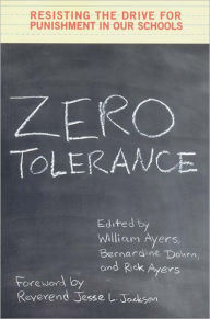 Title: Zero Tolerance: Resisting the Drive for Punishment in Our Schools :A Handbook for Parents, Students, Educators, and Citizens, Author: William Ayers