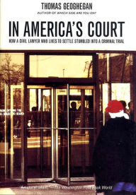 Title: In America's Court: How a Civil Lawyer Who Likes to Settle Stumbled into a Criminal Trial, Author: Thomas Geoghegan