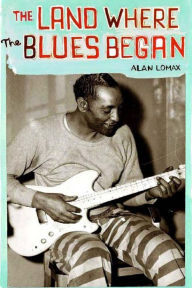 Title: The Land Where the Blues Began, Author: Alan Lomax