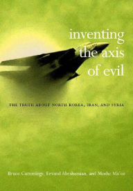 Inventing the Axis of Evil: The Truth about North Korea, Iran, and Syria
