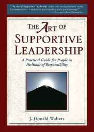 Title: The Art of Supportive Leadership: A Practical Guide for People in Positions of Responsibility, Author: J Donald Walters