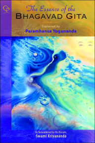 The Essence of the Bhagavad Gita: Explained by Paramhansa Yogananda, As Remembered by his Disciple, Swami Kriyananda