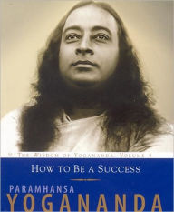 How to Be a Success: The Wisdom of Yogananda, Volume 4