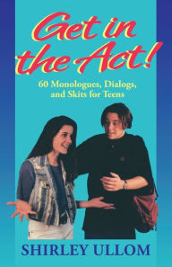 Title: Get in the Act!; 60 Monologs, Dialogs, and Skits for Teens, Author: Shirley Ullom