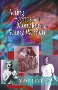 Title: Acting Scenes and Monologs for Young Women, Author: Maya Levy