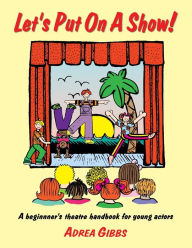 Title: Let's Put on a Show!: A Beginner's Theatre Handbook for Young Actors, Author: Adrea Gibbs