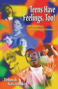 Title: Teens Have Feelings, Too!: 100 monologs for young performers, Author: Deborah Karczewski