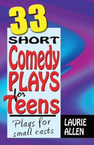 Title: Thirty-Three Short Comedy Plays for Teens: Plays for small Casts, Author: Laurie Allen