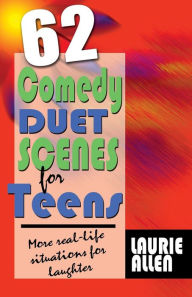 Title: Sixty-Two Comedy Duet Scenes for Teens: Real-Life Hilarious Situations, Author: Laurie Allen