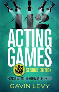 Title: 112 Acting Games: A Comprehensive Workbook of Theatre Games for Developing Acting Skills / Edition 2, Author: Gavin Levy