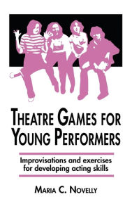 Title: Theatre Games for Young Performers: Improvisations and Exercises for Developing Acting Skills, Author: Maria C Novelly