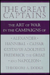 Great Captains: The Art of War in the Campiagns of Alexander, Hannibal, Caeser, Gustavus Adolphus, Frederick the Great and Napoleon