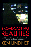 Broadcasting Realities: Real Life Issues and Insights for Broadcast Journalists, Aspiring Journalists and Broadcasters