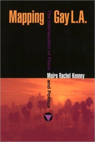 Title: Mapping Gay L. A.: The Intersection of Place and Politics, Author: Moira Rachel Kenney