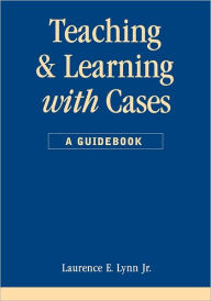 Title: Teaching and Learning with Cases: A Guidebook / Edition 1, Author: Laurence E. Lynn