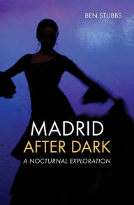 Title: Madrid After Dark: A Nocturnal Exploration, Author: Ben Stubbs