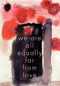 Title: We Are All Equally Far From Love, Author: Adania Shibli