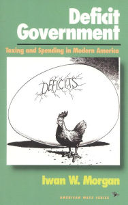 Title: Deficit Government: Taxing and Spending in Modern America, Author: Iwan W. Morgan
