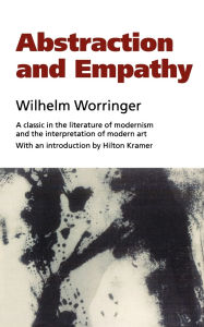 Title: Abstraction and Empathy: A Contribution to the Psychology of Style / Edition 1, Author: Wilhelm Worringer