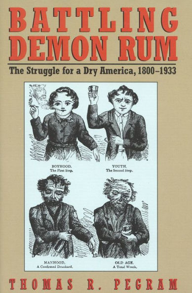 Battling Demon Rum: The Struggle for a Dry America, 1800-1933