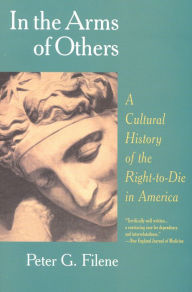 Title: In the Arms of Others: A Cultural History of the Right-To-Die in America, Author: Peter G. Filene
