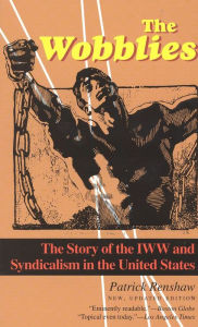 Title: The Wobblies: The Story of the IWW and Syndicalism in the United States, Author: Patrick Renshaw