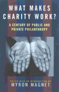 Title: What Makes Charity Work?: A Century of Public and Private Philanthropy, Author: Myron Magnet