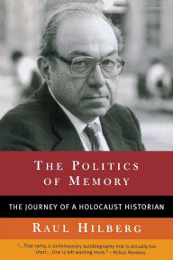 Title: The Politics of Memory: The Journey of a Holocaust Historian, Author: Raul Hilberg