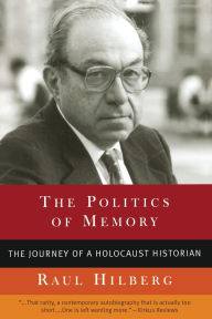 Title: The Politics of Memory: The Journey of a Holocaust Historian, Author: Raul Hilberg