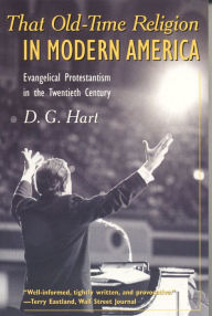 Title: That Old-Time Religion in Modern America: Evangelical Protestantism in the Twentieth Century, Author: D. G. Hart