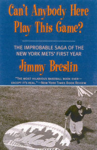 Title: Can't Anybody Here Play This Game?: The Improbable Saga of the New York Mets' First Year, Author: Jimmy Breslin