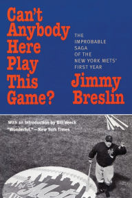 Title: Can't Anybody Here Play This Game?: The Improbable Saga of the New York Mets' First Year, Author: Jimmy Breslin