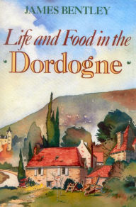 Title: Life and Food in the Dordogne, Author: James Bentley