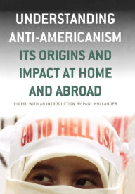 Title: Understanding Anti-Americanism: Its Orgins and Impact at Home and Abroad, Author: Paul Hollander