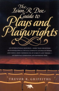 Title: The Ivan R. Dee Guide to Plays and Playwrights, Author: Trevor R. Griffiths