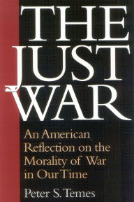 Title: The Just War: An American Reflection on the Morality of War in Our Time / Edition 1, Author: Peter  Temes