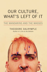Title: Our Culture, What's Left of It: The Mandarins and the Masses, Author: Theodore Dalrymple