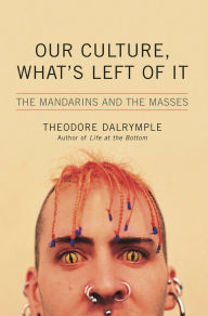 Title: Our Culture, What's Left of It: The Mandarins and the Masses, Author: Theodore Dalrymple