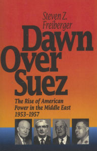 Title: Dawn Over Suez: The Rise of American Power in the Middle East, 1953-1957, Author: Steven Z. Freiberger