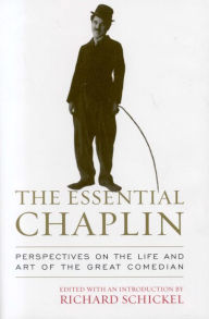 Title: The Essential Chaplin: Perspectives on the Life and Art of the Great Comedian, Author: Richard Schickel