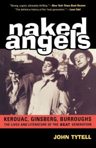 Title: Naked Angels: Kerouac, Ginsberg, Burroughs: The Lives and Literature of the Beat Generation, Author: John Tytell