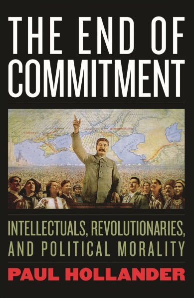 The End of Commitment: Intellectuals, Revolutionaries, and Political Morality in the Twentieth Century
