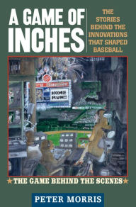Title: A Game of Inches: The Stories Behind the Innovations That Shaped Baseball: The Game Behind the Scenes, Author: Peter Morris