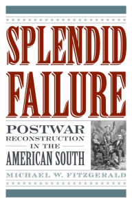 Title: Splendid Failure: Postwar Reconstruction in the American South, Author: Michael W. Fitzgerald