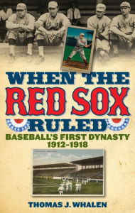 Title: When the Red Sox Ruled: Baseball's First Dynasty, 1912-1918, Author: Thomas J. Whalen