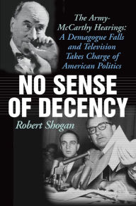 Title: No Sense of Decency: The Army-McCarthy Hearings: A Demagogue Falls and Television Takes Charge of American Politics, Author: Robert Shogan Author of No Sense of Decency: The Army-McCarthy Hearings