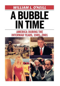 Title: A Bubble in Time: America During the Interwar Years, 1989-2001, Author: William L. O'Neill